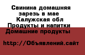 Свинина домашняя зарезь в мае - Калужская обл. Продукты и напитки » Домашние продукты   